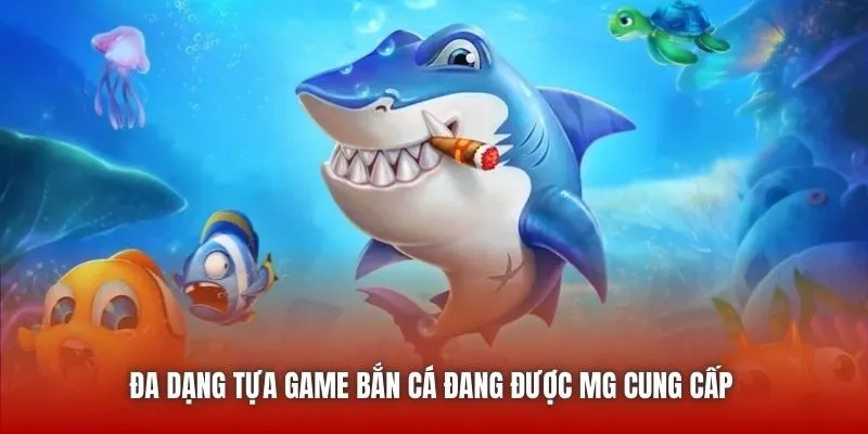 Đa dạng tựa game Bắn Cá đang được MG cung cấp