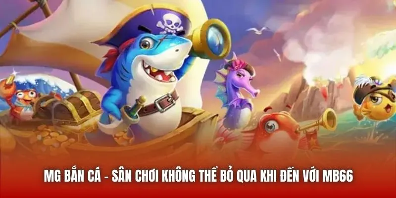MG Bắn Cá – sân chơi không thể bỏ qua khi đến với MB66